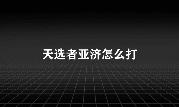天选者亚济怎么打