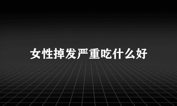 女性掉发严重吃什么好