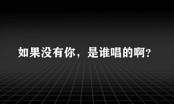 如果没有你，是谁唱的啊？