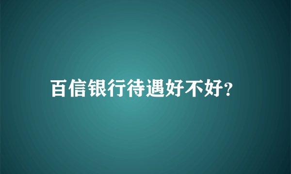 百信银行待遇好不好？
