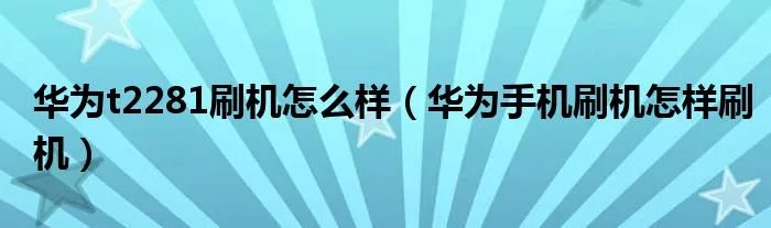 华为t2281刷机怎么样（华为手机刷机怎样刷机）