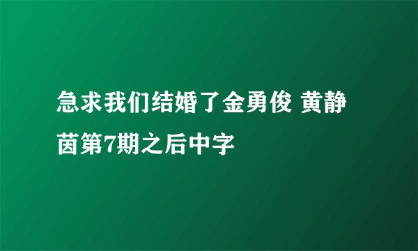 急求我们结婚了金勇俊 黄静茵第7期之后中字