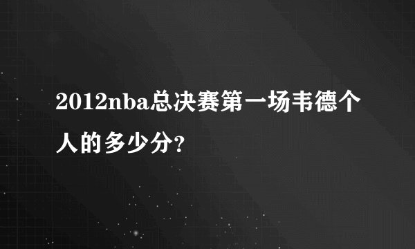 2012nba总决赛第一场韦德个人的多少分？