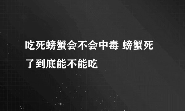 吃死螃蟹会不会中毒 螃蟹死了到底能不能吃