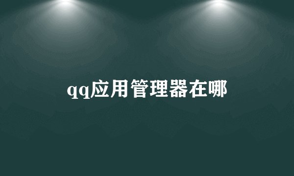 qq应用管理器在哪