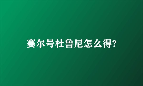 赛尔号杜鲁尼怎么得?