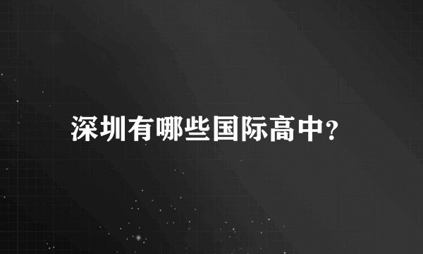 深圳有哪些国际高中？
