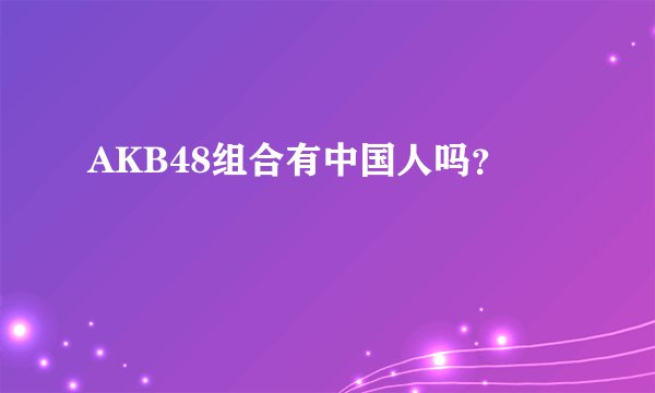 AKB48组合有中国人吗？