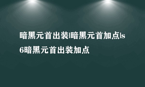 暗黑元首出装|暗黑元首加点|s6暗黑元首出装加点
