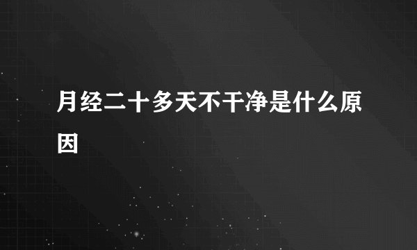 月经二十多天不干净是什么原因