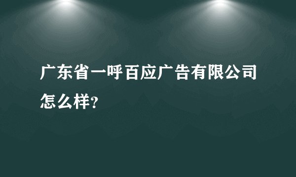 广东省一呼百应广告有限公司怎么样？