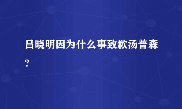 吕晓明因为什么事致歉汤普森?