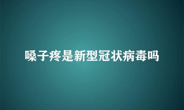 嗓子疼是新型冠状病毒吗