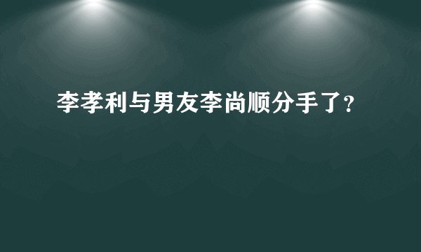 李孝利与男友李尚顺分手了？