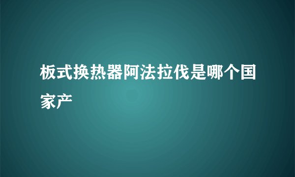 板式换热器阿法拉伐是哪个国家产