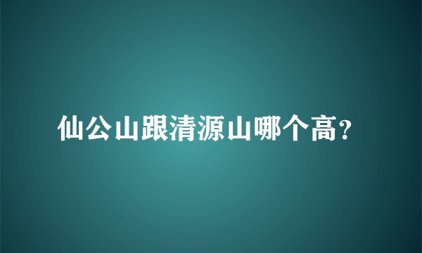 仙公山跟清源山哪个高？
