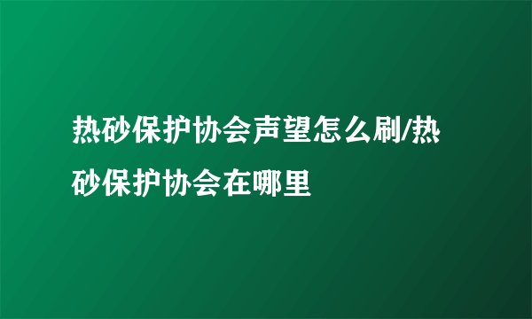 热砂保护协会声望怎么刷/热砂保护协会在哪里