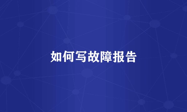 如何写故障报告