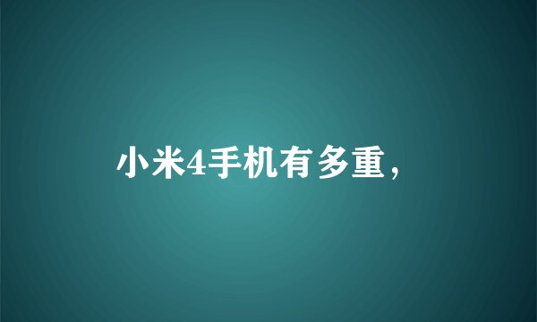 小米4手机有多重，