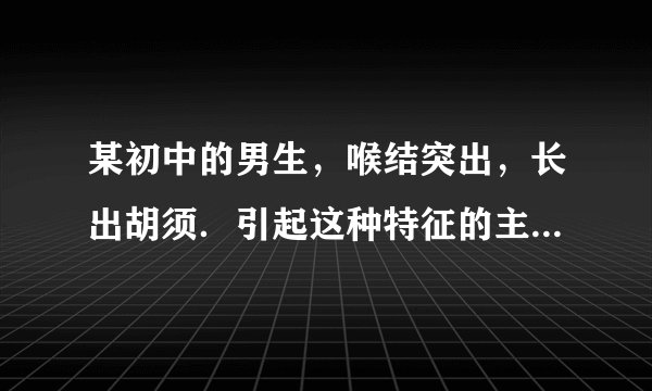 某初中的男生,喉结突出,长出胡须.引起这种特征的主要激素是( )A.雌性激素B. 甲状腺激素C. 胰岛素D. 雄性激素