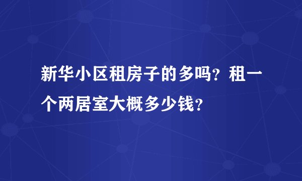 新华小区租房子的多吗？租一个两居室大概多少钱？