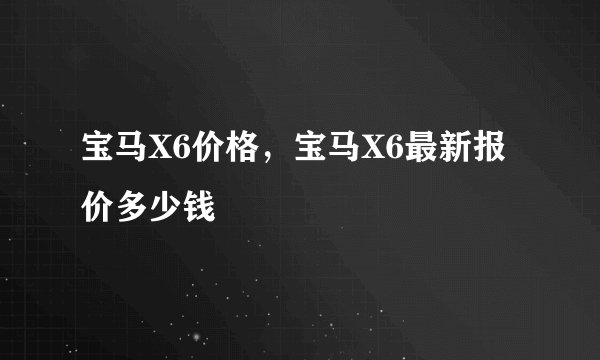 宝马X6价格，宝马X6最新报价多少钱