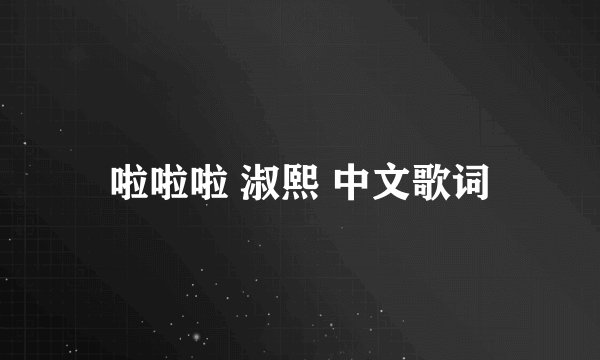 啦啦啦 淑熙 中文歌词