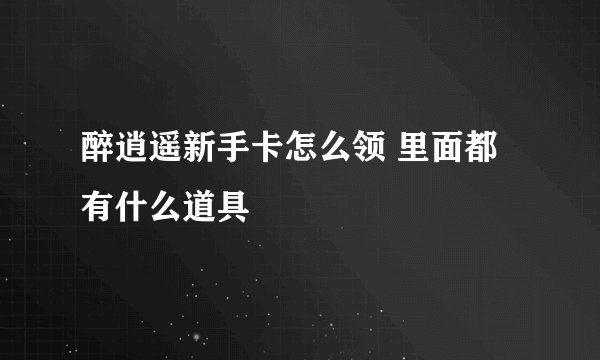 醉逍遥新手卡怎么领 里面都有什么道具
