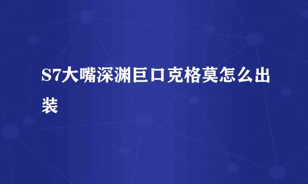 S7大嘴深渊巨口克格莫怎么出装