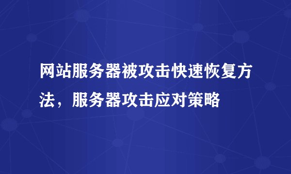 网站服务器被攻击快速恢复方法,服务器攻击应对策略