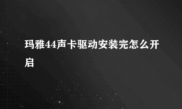玛雅44声卡驱动安装完怎么开启