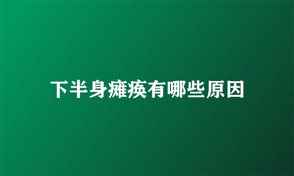 下半身瘫痪有哪些原因