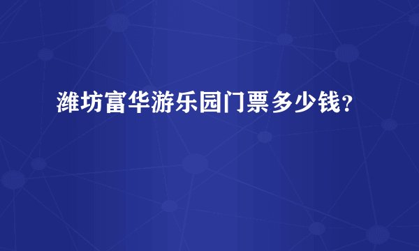 潍坊富华游乐园门票多少钱？