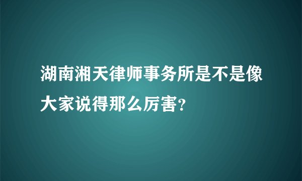 湖南湘天律师事务所是不是像大家说得那么厉害?