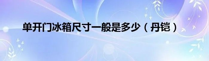 单开门冰箱尺寸一般是多少(丹铠)
