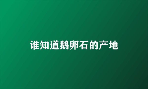谁知道鹅卵石的产地