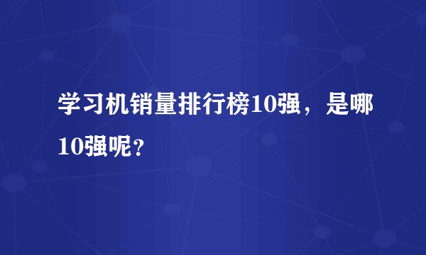 学习机销量排行榜10强，是哪10强呢？