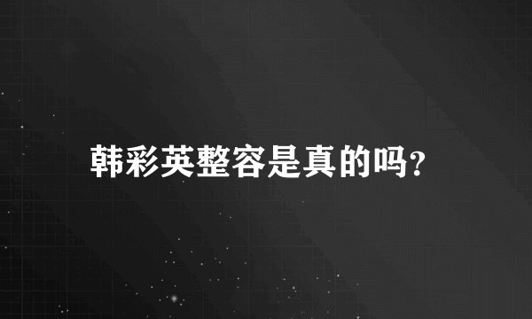 韩彩英整容是真的吗？