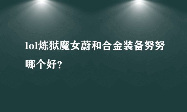 lol炼狱魔女蔚和合金装备努努哪个好？