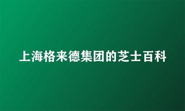上海格来德集团的芝士百科