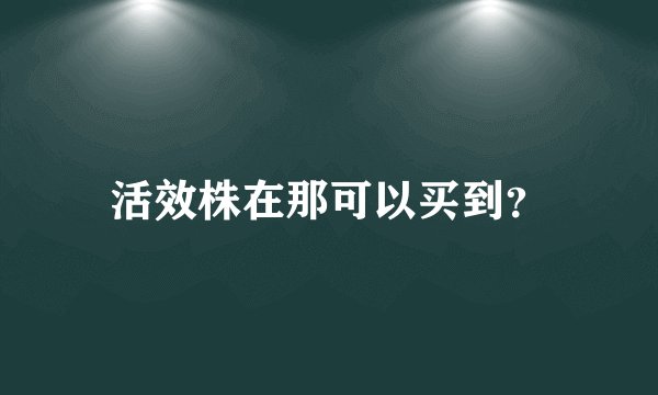 活效株在那可以买到？