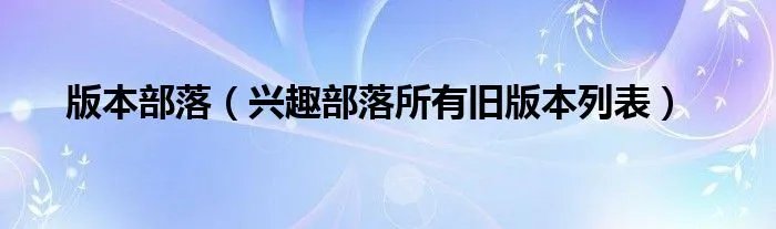 版本部落（兴趣部落所有旧版本列表）