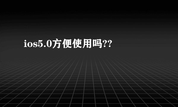 ios5.0方便使用吗??