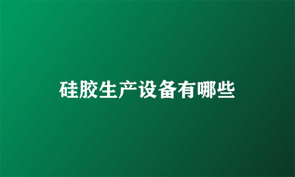 硅胶生产设备有哪些