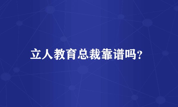立人教育总裁靠谱吗？