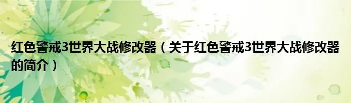 红色警戒3世界大战修改器（关于红色警戒3世界大战修改器的简介）