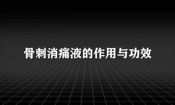 骨刺消痛液的作用与功效