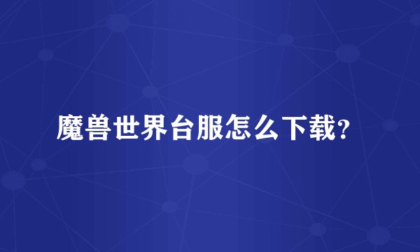 魔兽世界台服怎么下载？