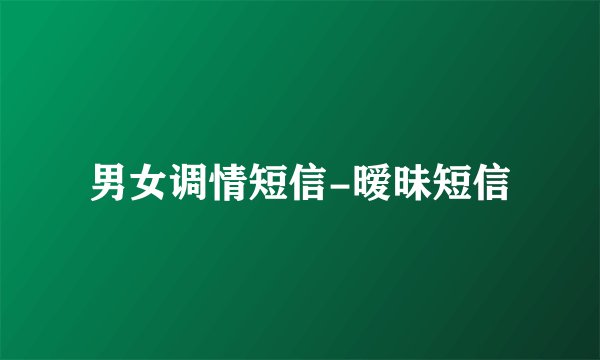 男女调情短信-暧昧短信