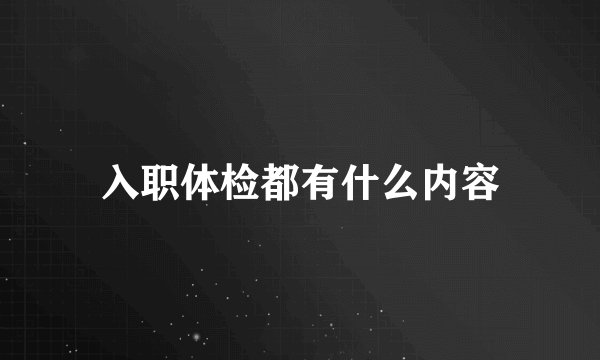 入职体检都有什么内容
